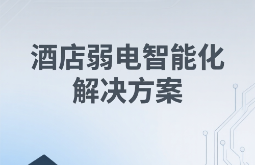 酒店弱電智能化工程?：優(yōu)化運(yùn)營(yíng)效率并實(shí)現(xiàn)節(jié)能降耗
